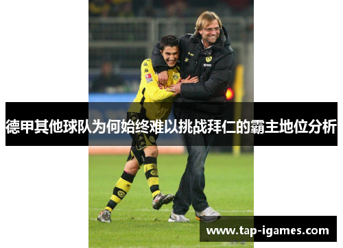 德甲其他球队为何始终难以挑战拜仁的霸主地位分析