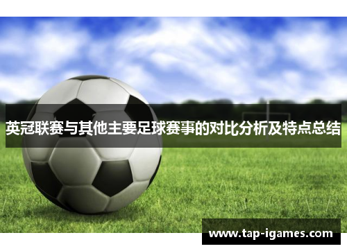 英冠联赛与其他主要足球赛事的对比分析及特点总结 英冠联赛与其他主要足球赛事的对比分析及特点总结