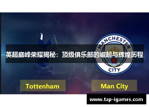 英超巅峰荣耀揭秘：顶级俱乐部的崛起与辉煌历程