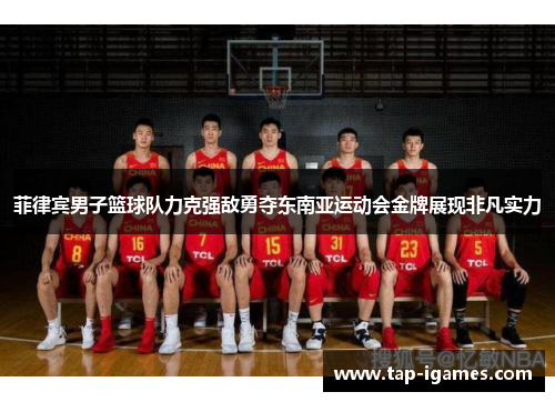 菲律宾男子篮球队力克强敌勇夺东南亚运动会金牌展现非凡实力 菲律宾男子篮球队力克强敌勇夺东南亚运动会金牌展现非凡实力