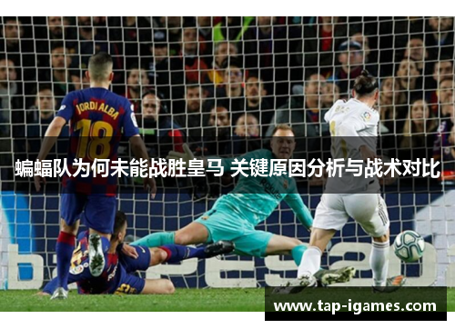 蝙蝠队为何未能战胜皇马 关键原因分析与战术对比