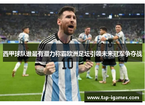 西甲球队谁最有潜力称霸欧洲足坛引领未来冠军争夺战 西甲球队谁最有潜力称霸欧洲足坛引领未来冠军争夺战