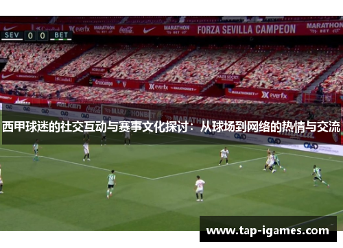 西甲球迷的社交互动与赛事文化探讨：从球场到网络的热情与交流