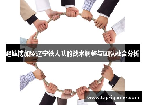 赵健博加盟辽宁铁人队的战术调整与团队融合分析 赵健博加盟辽宁铁人队的战术调整与团队融合分析