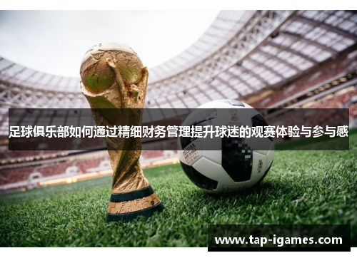 足球俱乐部如何通过精细财务管理提升球迷的观赛体验与参与感