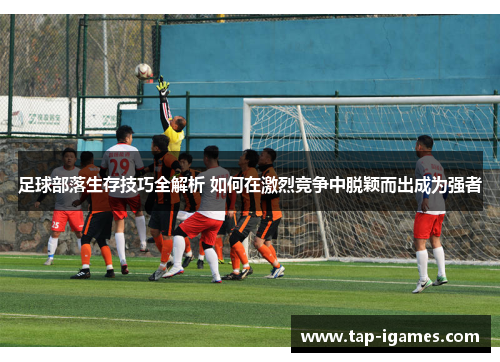 足球部落生存技巧全解析 如何在激烈竞争中脱颖而出成为强者 足球部落生存技巧全解析 如何在激烈竞争中脱颖而出成为强者