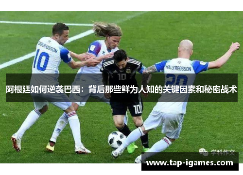 阿根廷如何逆袭巴西：背后那些鲜为人知的关键因素和秘密战术