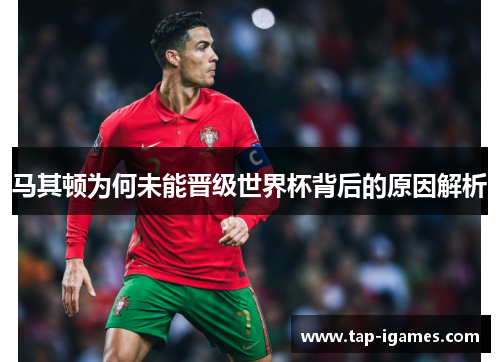 马其顿为何未能晋级世界杯背后的原因解析 马其顿为何未能晋级世界杯背后的原因解析