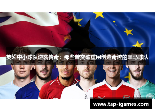 英超中小球队逆袭传奇:那些曾突破重围创造奇迹的黑马球队 英超中小球队逆袭传奇:那些曾突破重围创造奇迹的黑马球队