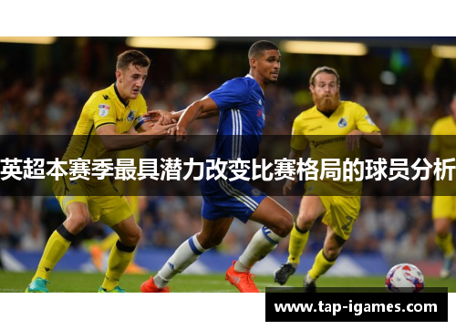 英超本赛季最具潜力改变比赛格局的球员分析