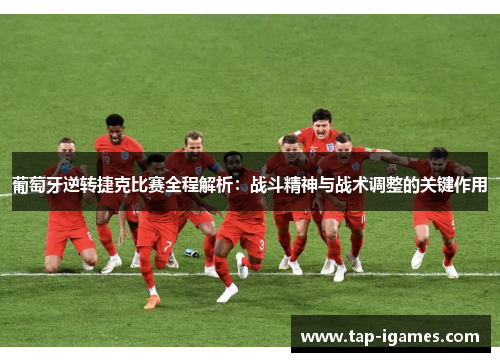 葡萄牙逆转捷克比赛全程解析:战斗精神与战术调整的关键作用 葡萄牙逆转捷克比赛全程解析:战斗精神与战术调整的关键作用