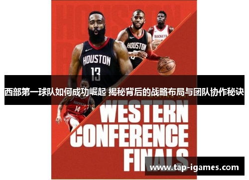 西部第一球队如何成功崛起 揭秘背后的战略布局与团队协作秘诀 西部第一球队如何成功崛起 揭秘背后的战略布局与团队协作秘诀