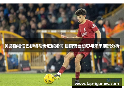 贝蒂斯租借巴伊切蒂奇进展如何 目前转会动态与未来前景分析