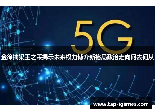 金徐擒梁王之策揭示未来权力博弈新格局政治走向何去何从 金徐擒梁王之策揭示未来权力博弈新格局政治走向何去何从