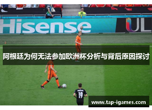 阿根廷为何无法参加欧洲杯分析与背后原因探讨