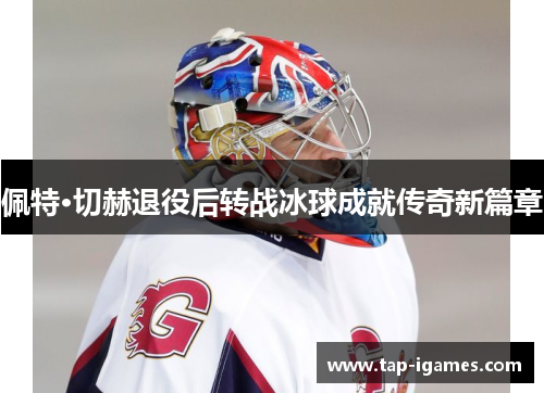 佩特·切赫退役后转战冰球成就传奇新篇章