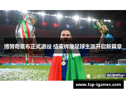 博努奇宣布正式退役 结束辉煌足球生涯开启新篇章