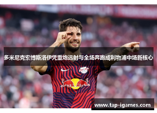 多米尼克索博斯洛伊凭重炮远射与全场奔跑成利物浦中场新核心 多米尼克索博斯洛伊凭重炮远射与全场奔跑成利物浦中场新核心