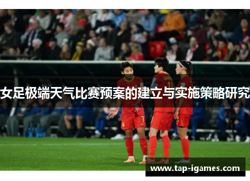 女足极端天气比赛预案的建立与实施策略研究 女足极端天气比赛预案的建立与实施策略研究