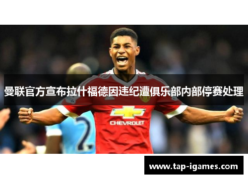 曼联官方宣布拉什福德因违纪遭俱乐部内部停赛处理 曼联官方宣布拉什福德因违纪遭俱乐部内部停赛处理