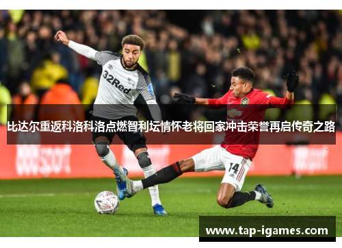 比达尔重返科洛科洛点燃智利坛情怀老将回家冲击荣誉再启传奇之路 比达尔重返科洛科洛点燃智利坛情怀老将回家冲击荣誉再启传奇之路