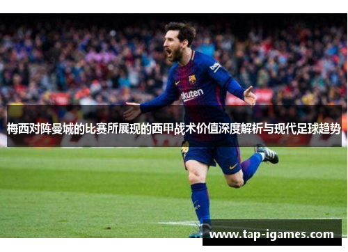 梅西对阵曼城的比赛所展现的西甲战术价值深度解析与现代足球趋势 梅西对阵曼城的比赛所展现的西甲战术价值深度解析与现代足球趋势