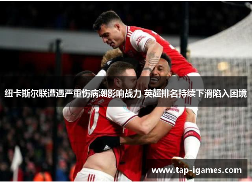 纽卡斯尔联遭遇严重伤病潮影响战力 英超排名持续下滑陷入困境 纽卡斯尔联遭遇严重伤病潮影响战力 英超排名持续下滑陷入困境