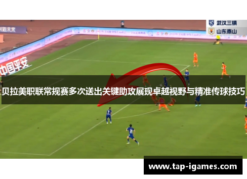 贝拉美职联常规赛多次送出关键助攻展现卓越视野与精准传球技巧 贝拉美职联常规赛多次送出关键助攻展现卓越视野与精准传球技巧