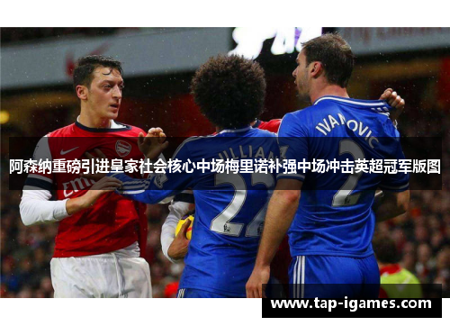 阿森纳重磅引进皇家社会核心中场梅里诺补强中场冲击英超冠军版图 阿森纳重磅引进皇家社会核心中场梅里诺补强中场冲击英超冠军版图