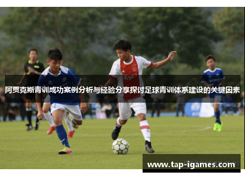 阿贾克斯青训成功案例分析与经验分享探讨足球青训体系建设的关键因素 阿贾克斯青训成功案例分析与经验分享探讨足球青训体系建设的关键因素