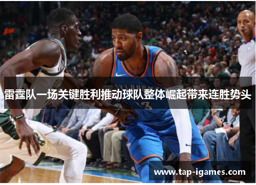 雷霆队一场关键胜利推动球队整体崛起带来连胜势头 雷霆队一场关键胜利推动球队整体崛起带来连胜势头