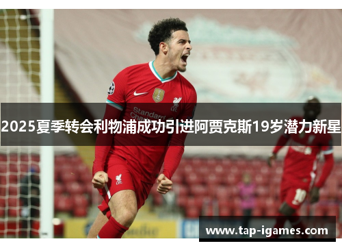 2025夏季转会利物浦成功引进阿贾克斯19岁潜力新星