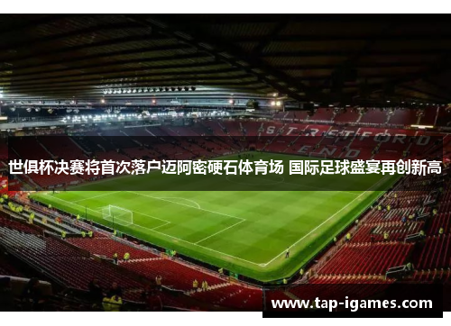 世俱杯决赛将首次落户迈阿密硬石体育场 国际足球盛宴再创新高