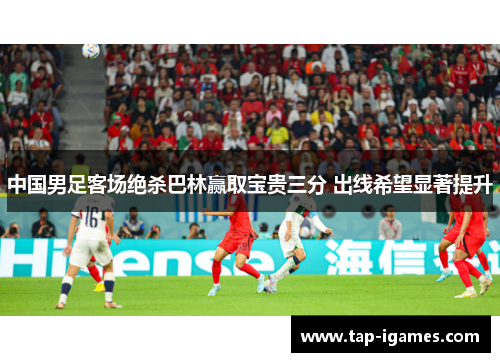 中国男足客场绝杀巴林赢取宝贵三分 出线希望显著提升