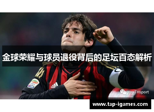 金球荣耀与球员退役背后的足坛百态解析 金球荣耀与球员退役背后的足坛百态解析