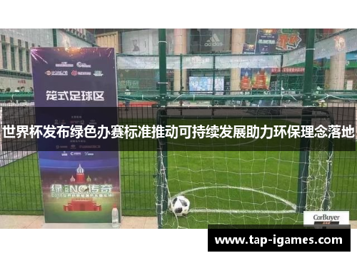世界杯发布绿色办赛标准推动可持续发展助力环保理念落地