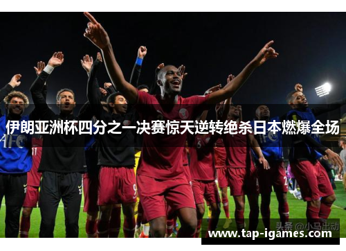 伊朗亚洲杯四分之一决赛惊天逆转绝杀日本燃爆全场 伊朗亚洲杯四分之一决赛惊天逆转绝杀日本燃爆全场