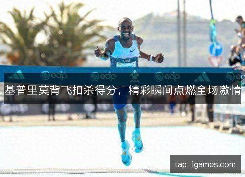 基普里莫背飞扣杀得分,精彩瞬间点燃全场激情 基普里莫背飞扣杀得分,精彩瞬间点燃全场激情